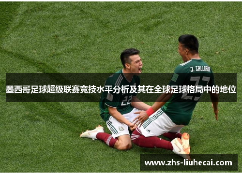 墨西哥足球超级联赛竞技水平分析及其在全球足球格局中的地位 墨西哥足球超级联赛竞技水平分析及其在全球足球格局中的地位