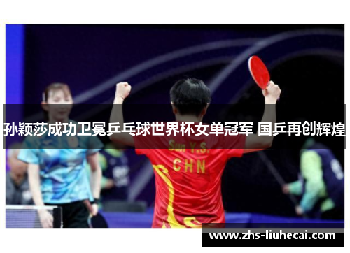 孙颖莎成功卫冕乒乓球世界杯女单冠军 国乒再创辉煌 孙颖莎成功卫冕乒乓球世界杯女单冠军 国乒再创辉煌