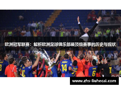 欧洲冠军联赛:解析欧洲足球俱乐部最顶级赛事的历史与现状 欧洲冠军联赛:解析欧洲足球俱乐部最顶级赛事的历史与现状