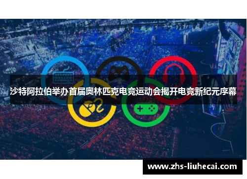 沙特阿拉伯举办首届奥林匹克电竞运动会揭开电竞新纪元序幕 沙特阿拉伯举办首届奥林匹克电竞运动会揭开电竞新纪元序幕