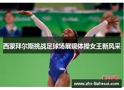 西蒙拜尔斯挑战足球场展现体操女王新风采 西蒙拜尔斯挑战足球场展现体操女王新风采