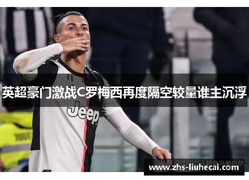 英超豪门激战C罗梅西再度隔空较量谁主沉浮 英超豪门激战C罗梅西再度隔空较量谁主沉浮