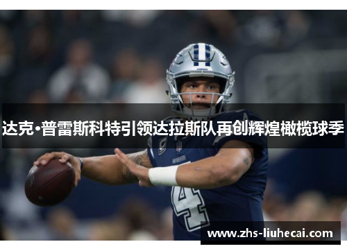 达克·普雷斯科特引领达拉斯队再创辉煌橄榄球季 达克·普雷斯科特引领达拉斯队再创辉煌橄榄球季