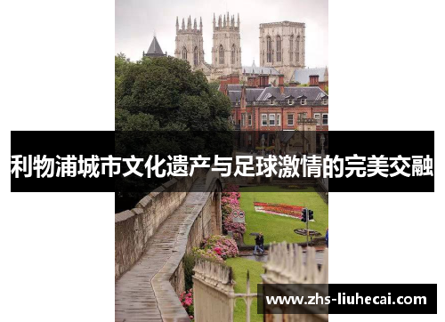 利物浦城市文化遗产与足球激情的完美交融 利物浦城市文化遗产与足球激情的完美交融